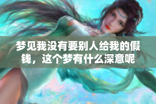 梦见我没有要别人给我的假钱，这个梦有什么深意呢