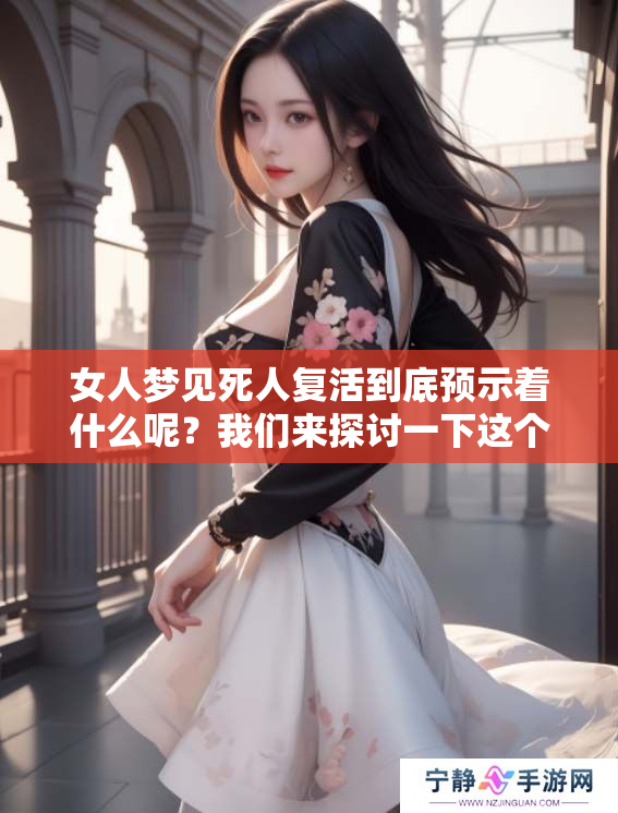 女人梦见死人复活到底预示着什么呢？我们来探讨一下这个现象。