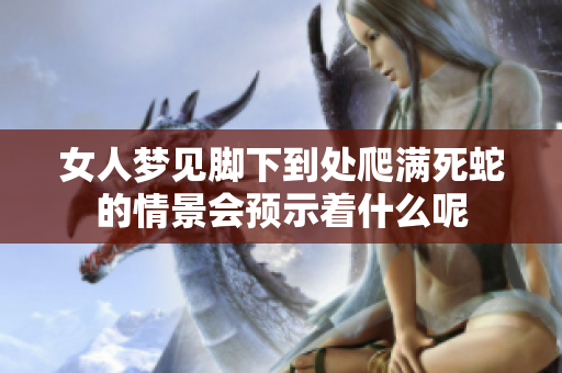 女人梦见脚下到处爬满死蛇的情景会预示着什么呢