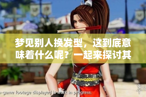 梦见别人换发型，这到底意味着什么呢？一起来探讨其中的含义吧。