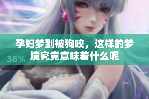 孕妇梦到被狗咬，这样的梦境究竟意味着什么呢