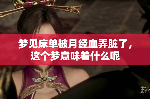 梦见床单被月经血弄脏了，这个梦意味着什么呢