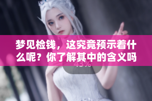 梦见检钱，这究竟预示着什么呢？你了解其中的含义吗？