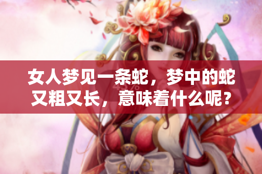 女人梦见一条蛇，梦中的蛇又粗又长，意味着什么呢？