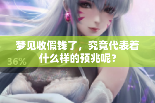 梦见收假钱了，究竟代表着什么样的预兆呢？