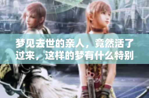 梦见去世的亲人，竟然活了过来，这样的梦有什么特别含义？