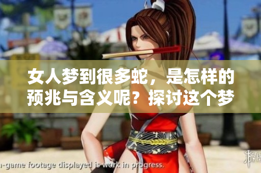 女人梦到很多蛇，是怎样的预兆与含义呢？探讨这个梦境的背后故事。