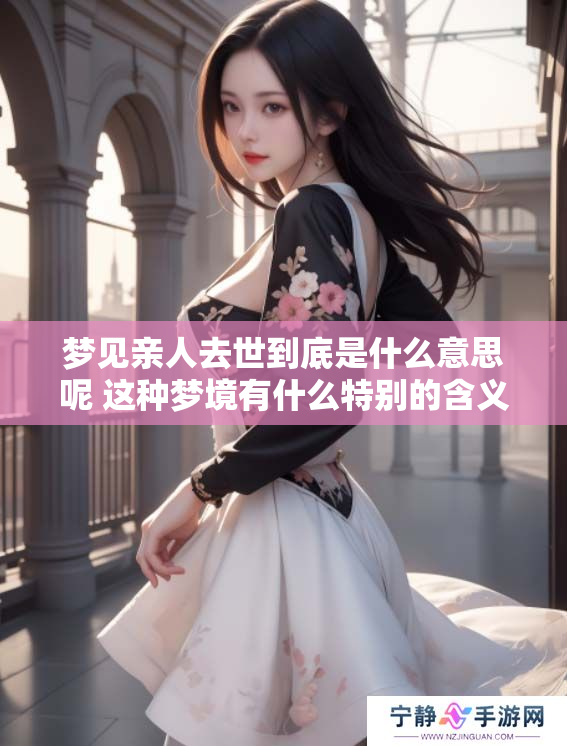 梦见亲人去世到底是什么意思呢 这种梦境有什么特别的含义吗