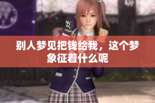 别人梦见把钱给我，这个梦象征着什么呢
