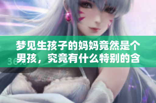 梦见生孩子的妈妈竟然是个男孩，究竟有什么特别的含义呢