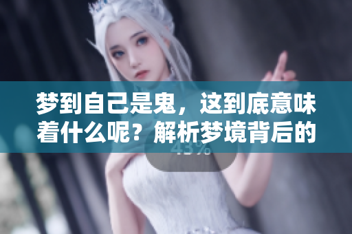 梦到自己是鬼，这到底意味着什么呢？解析梦境背后的深层含义。