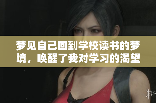 梦见自己回到学校读书的梦境，唤醒了我对学习的渴望与回忆