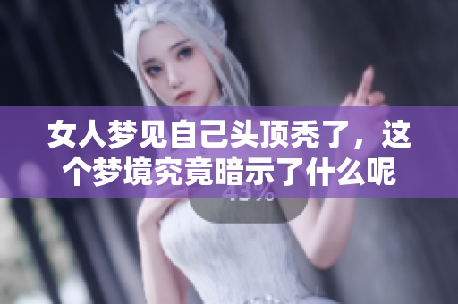 女人梦见自己头顶秃了，这个梦境究竟暗示了什么呢
