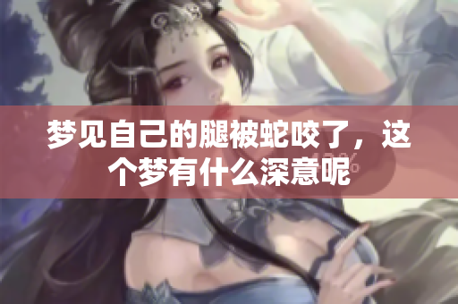 梦见自己的腿被蛇咬了，这个梦有什么深意呢