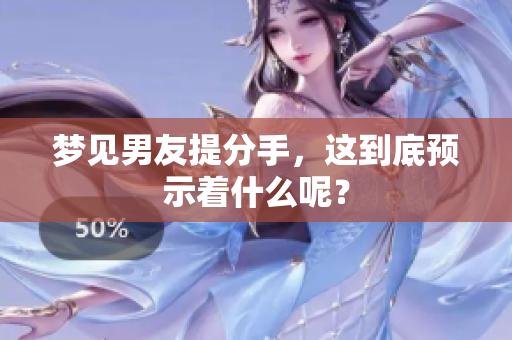 梦见男友提分手，这到底预示着什么呢？