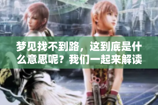 梦见找不到路，这到底是什么意思呢？我们一起来解读一下吧。