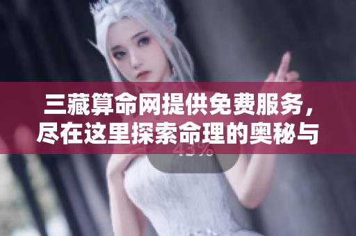 三藏算命网提供免费服务，尽在这里探索命理的奥秘与智慧
