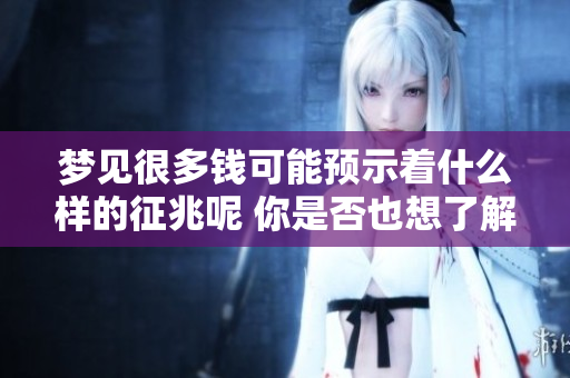 梦见很多钱可能预示着什么样的征兆呢 你是否也想了解更多呢