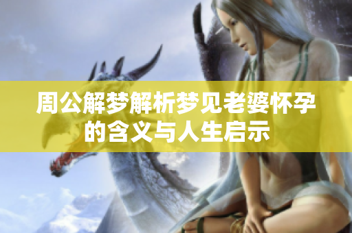 周公解梦解析梦见老婆怀孕的含义与人生启示