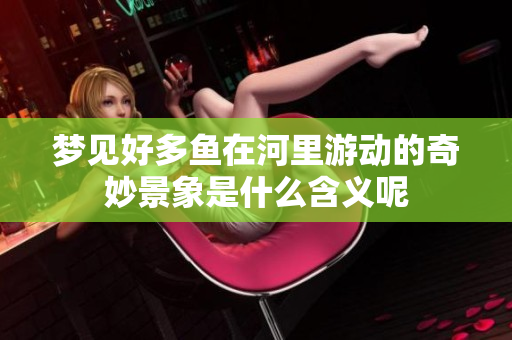 梦见好多鱼在河里游动的奇妙景象是什么含义呢