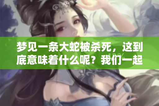 梦见一条大蛇被杀死，这到底意味着什么呢？我们一起来探讨一下。