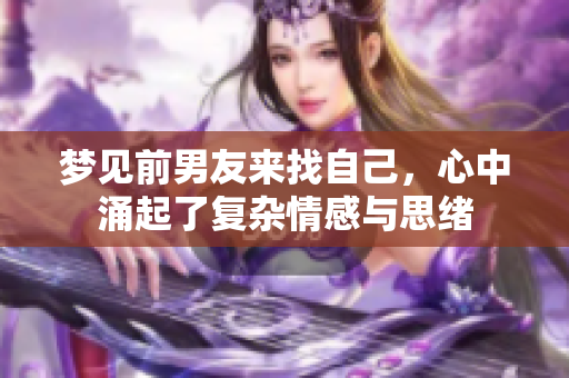 梦见前男友来找自己，心中涌起了复杂情感与思绪