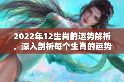 2022年12生肖的运势解析，深入剖析每个生肖的运势变化和影响因素
