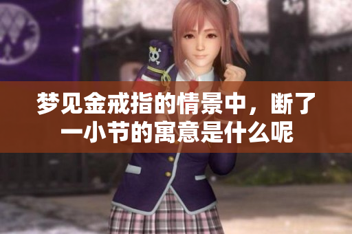 梦见金戒指的情景中，断了一小节的寓意是什么呢
