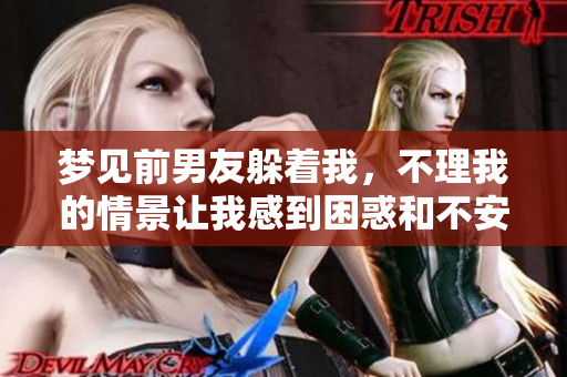 梦见前男友躲着我，不理我的情景让我感到困惑和不安