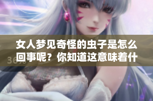 女人梦见奇怪的虫子是怎么回事呢？你知道这意味着什么吗？