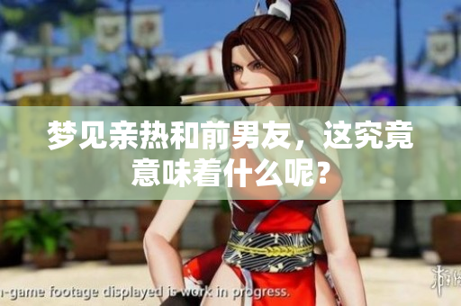 梦见亲热和前男友，这究竟意味着什么呢？