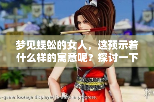 梦见蜈蚣的女人，这预示着什么样的寓意呢？探讨一下蜈蚣梦境的象征意义。