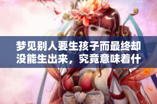 梦见别人要生孩子而最终却没能生出来，究竟意味着什么呢