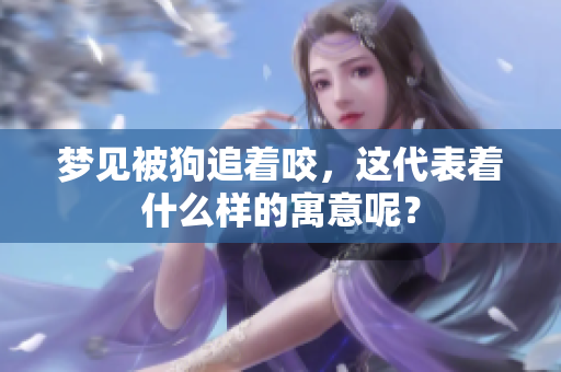 梦见被狗追着咬，这代表着什么样的寓意呢？