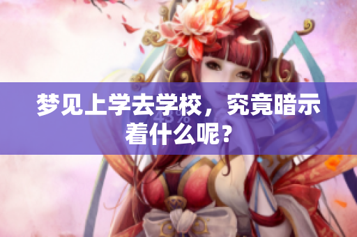 梦见上学去学校，究竟暗示着什么呢？