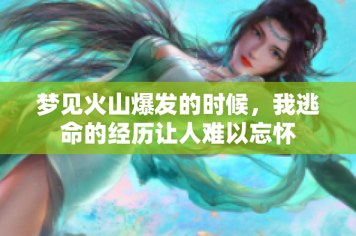 梦见火山爆发的时候，我逃命的经历让人难以忘怀