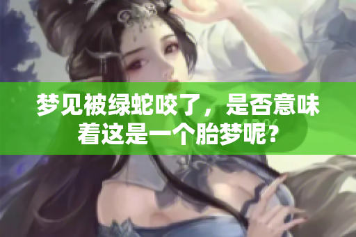 梦见被绿蛇咬了，是否意味着这是一个胎梦呢？