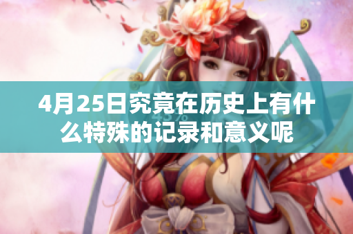 4月25日究竟在历史上有什么特殊的记录和意义呢