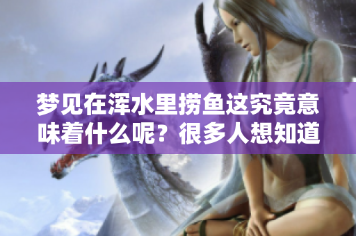 梦见在浑水里捞鱼这究竟意味着什么呢？很多人想知道答案。