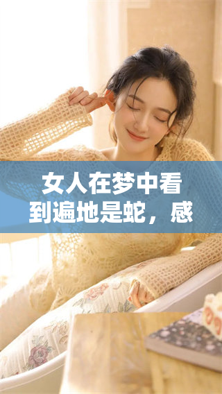 女人在梦中看到遍地是蛇，感到无法下脚的情景让人心慌意乱