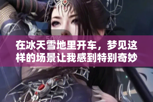 在冰天雪地里开车，梦见这样的场景让我感到特别奇妙