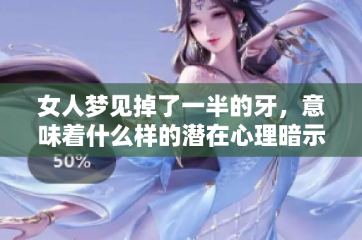 女人梦见掉了一半的牙，意味着什么样的潜在心理暗示呢