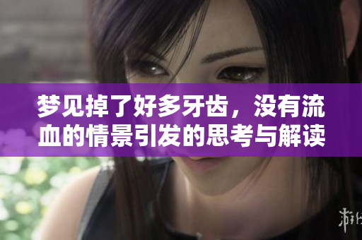 梦见掉了好多牙齿，没有流血的情景引发的思考与解读