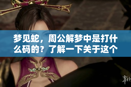 梦见蛇，周公解梦中是打什么码的？了解一下关于这个梦的具体解析吧