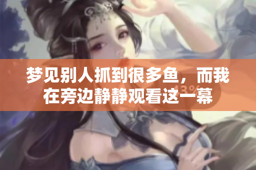 梦见别人抓到很多鱼，而我在旁边静静观看这一幕