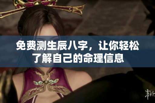 免费测生辰八字，让你轻松了解自己的命理信息