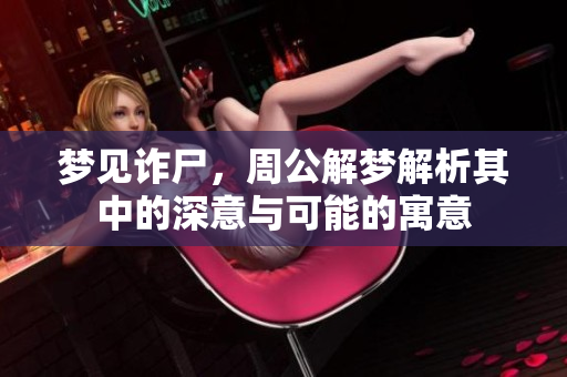 梦见诈尸，周公解梦解析其中的深意与可能的寓意