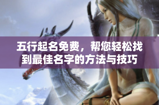 五行起名免费，帮您轻松找到最佳名字的方法与技巧
