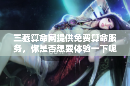 三藏算命网提供免费算命服务，你是否想要体验一下呢