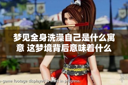 梦见全身洗澡自己是什么寓意 这梦境背后意味着什么呢